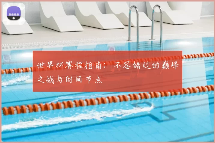 世界杯赛程指南：不容错过的巅峰之战与时间节点