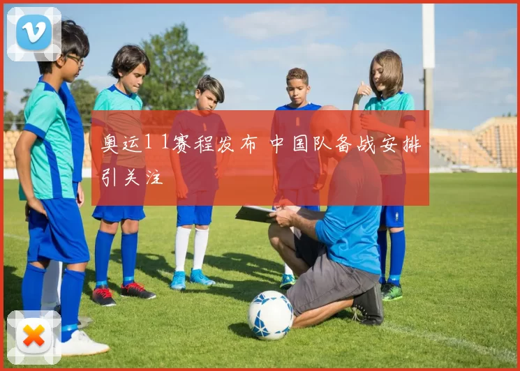 奥运1 1赛程发布 中国队备战安排引关注