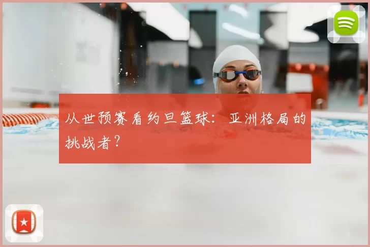 从世预赛看约旦篮球：亚洲格局的挑战者？