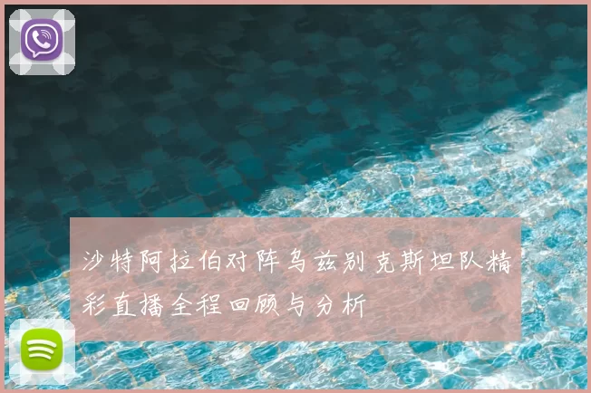 沙特阿拉伯对阵乌兹别克斯坦队精彩直播全程回顾与分析