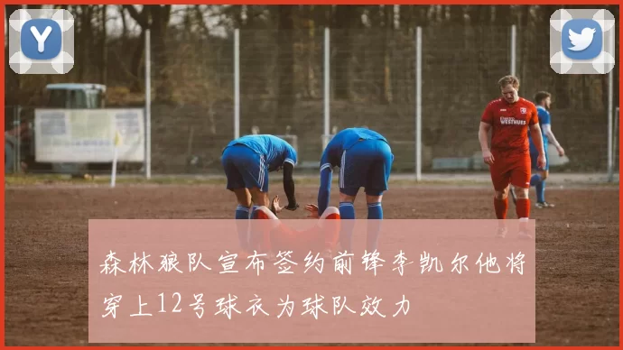 森林狼队宣布签约前锋李凯尔他将穿上12号球衣为球队效力