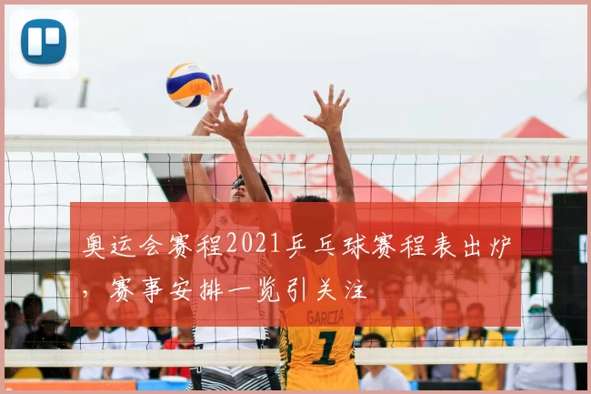 奥运会赛程2021乒乓球赛程表出炉,赛事安排一览引关注
