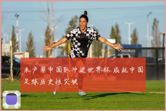 米卢率中国队冲进世界杯 成就中国足球历史性突破