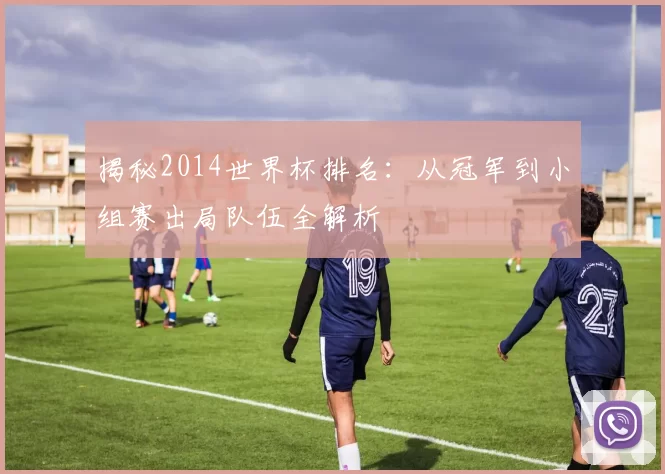 揭秘2014世界杯排名:从冠军到小组赛出局队伍全解析