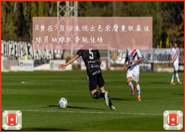 B费在5月份表现出色荣膺曼联最佳球员助球队争取佳绩