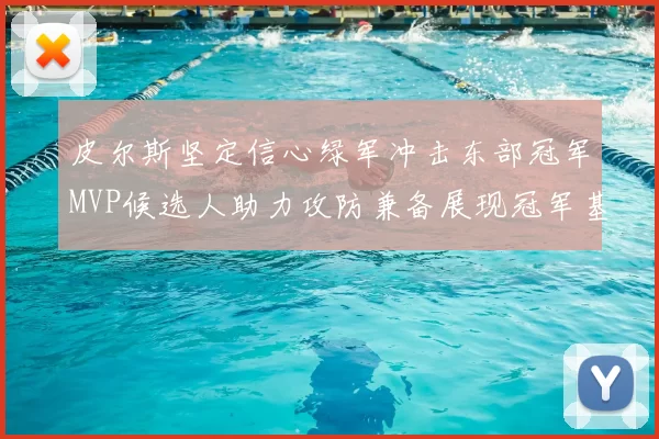 皮尔斯坚定信心绿军冲击东部冠军MVP候选人助力攻防兼备展现冠军基因