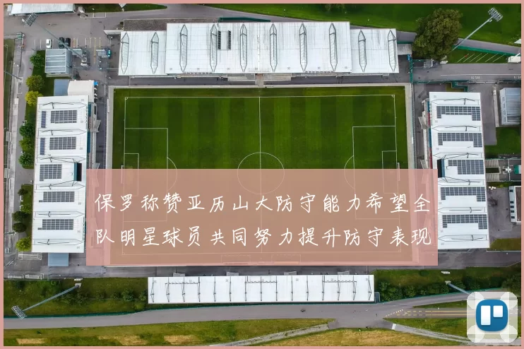 保罗称赞亚历山大防守能力希望全队明星球员共同努力提升防守表现