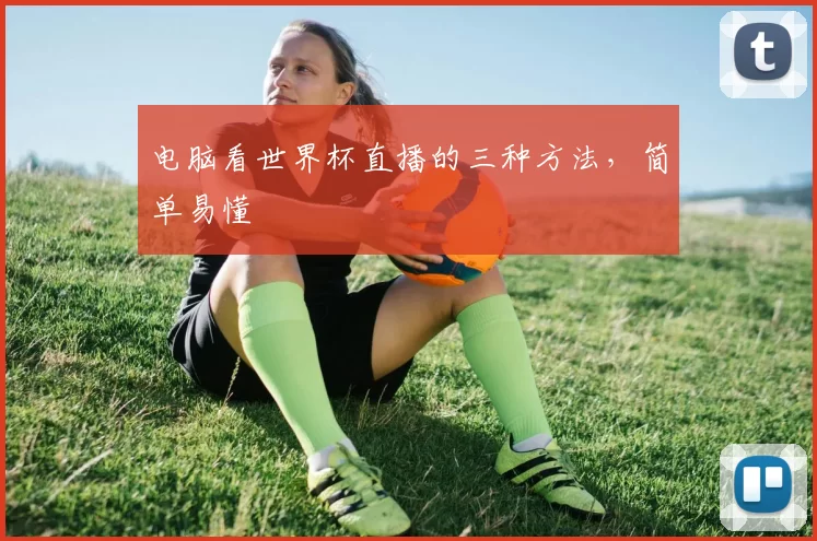 电脑看世界杯直播的三种方法，简单易懂