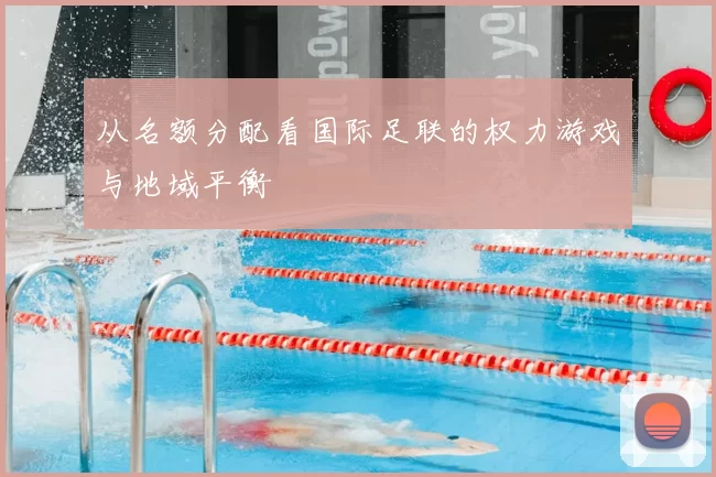 从名额分配看国际足联的权力游戏与地域平衡