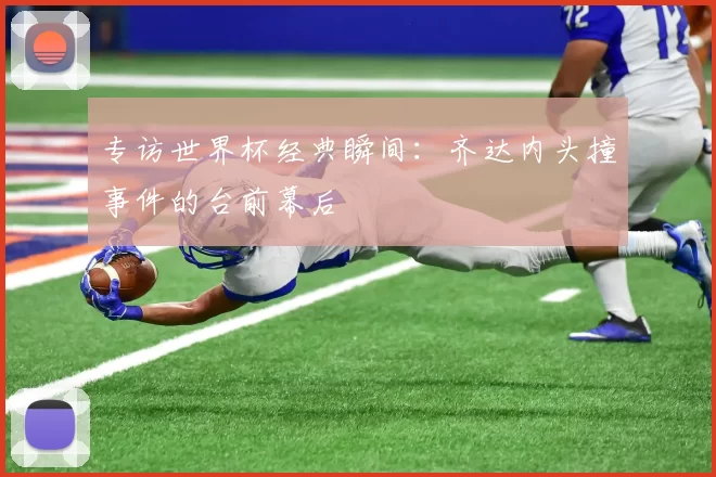 专访世界杯经典瞬间：齐达内头撞事件的台前幕后