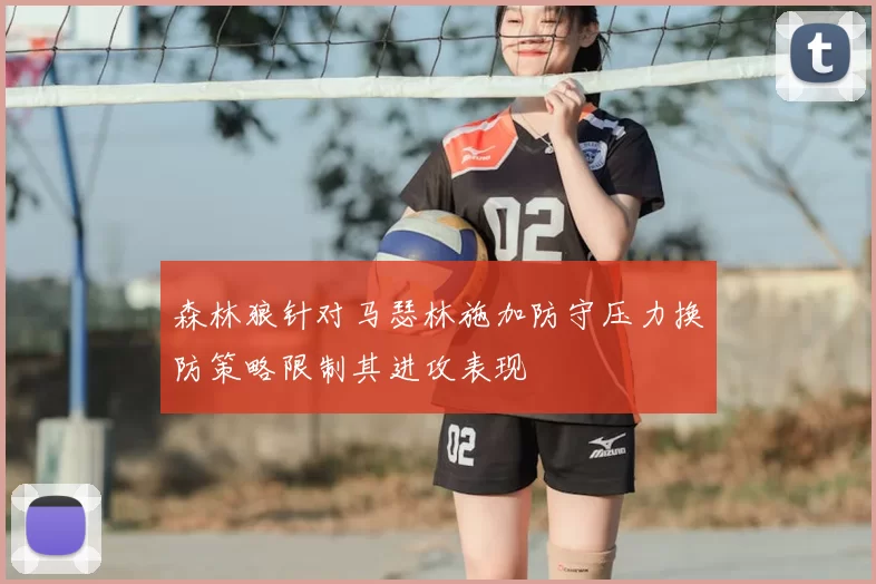 森林狼针对马瑟林施加防守压力换防策略限制其进攻表现