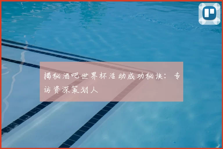 揭秘酒吧世界杯活动成功秘诀：专访资深策划人