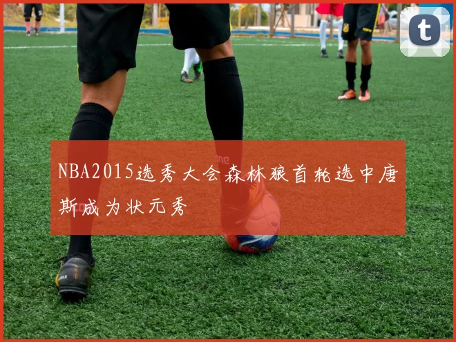 NBA2015选秀大会森林狼首轮选中唐斯成为状元秀