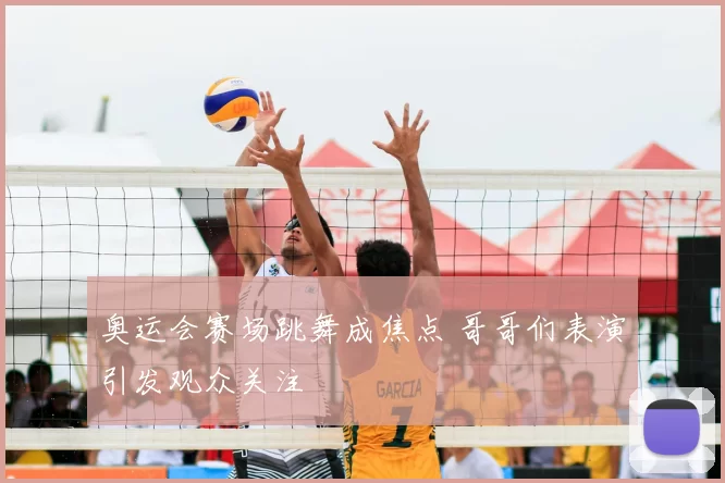 奥运会赛场跳舞成焦点 哥哥们表演引发观众关注