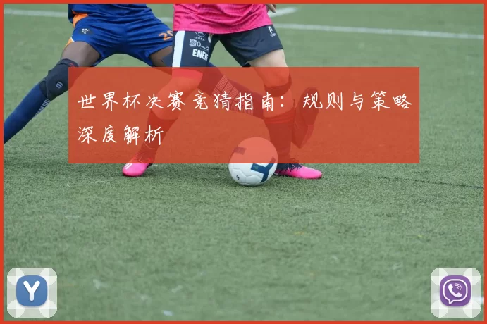 世界杯决赛竞猜指南：规则与策略深度解析