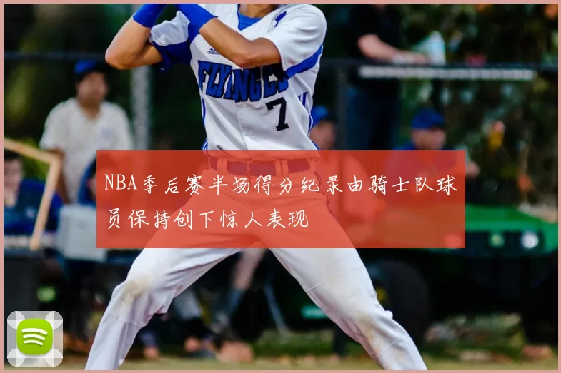 NBA季后赛半场得分纪录由骑士队球员保持创下惊人表现