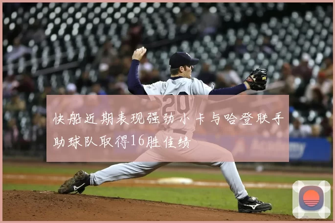 快船近期表现强劲小卡与哈登联手助球队取得16胜佳绩