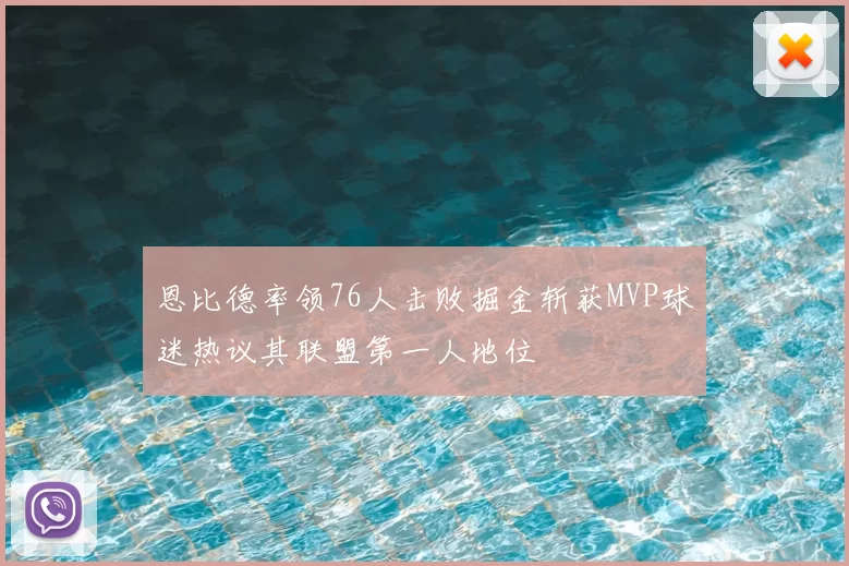 恩比德率领76人击败掘金斩获MVP球迷热议其联盟第一人地位