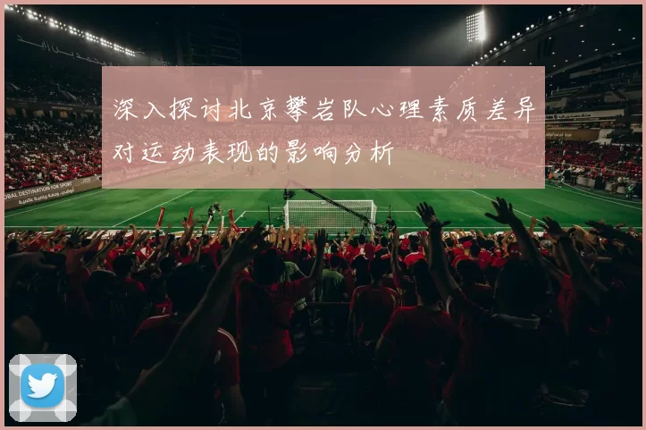 深入探讨北京攀岩队心理素质差异对运动表现的影响分析