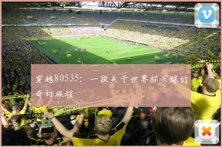 穿越80535:一段关于世界杯买球的奇幻旅程