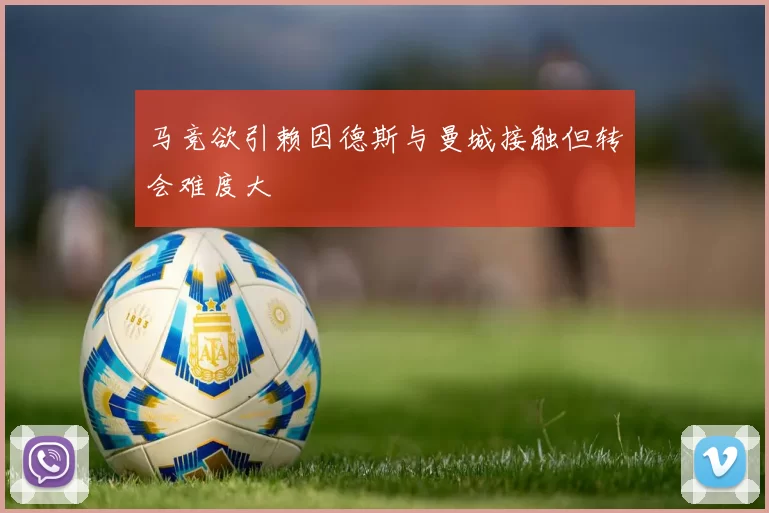 马竞欲引赖因德斯与曼城接触但转会难度大