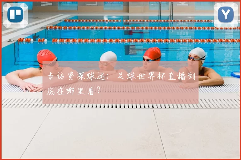专访资深球迷：足球世界杯直播到底在哪里看？