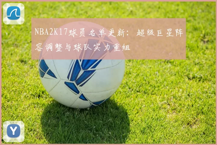 NBA2K17球员名单更新：超级巨星阵容调整与球队实力重组