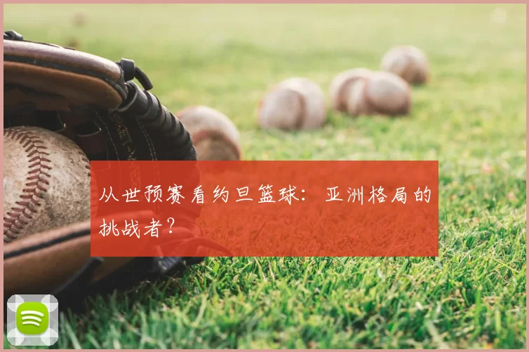 从世预赛看约旦篮球：亚洲格局的挑战者？