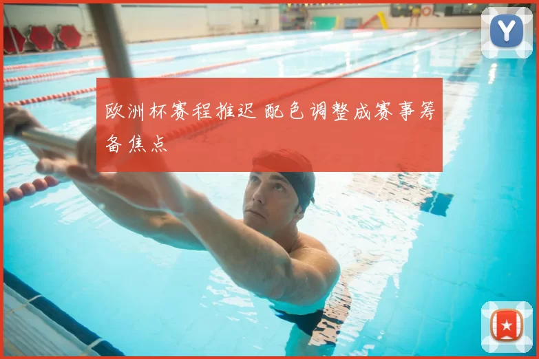 欧洲杯赛程推迟 配色调整成赛事筹备焦点