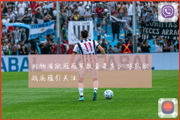 利物浦欧冠冠军数量是多少 球队欧战底蕴引关注