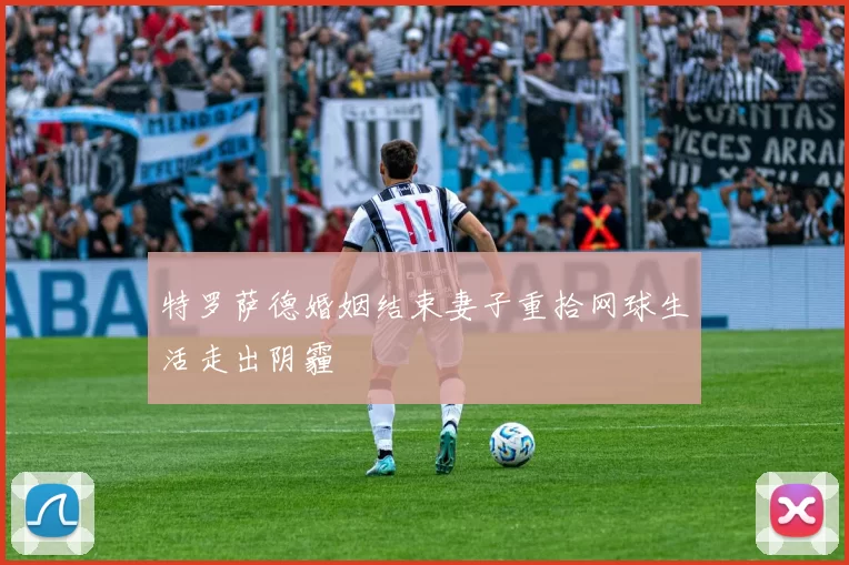 特罗萨德婚姻结束妻子重拾网球生活走出阴霾