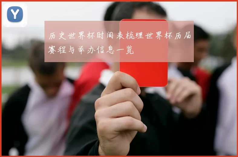 历史世界杯时间表梳理世界杯历届赛程与举办信息一览