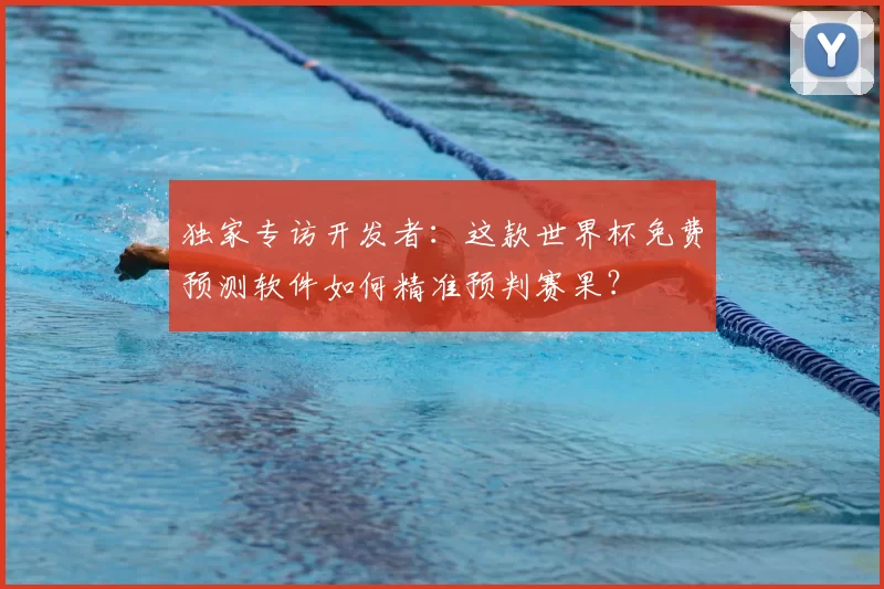 独家专访开发者：这款世界杯免费预测软件如何精准预判赛果？