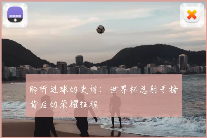 聆听进球的史诗:世界杯总射手榜背后的荣耀征程