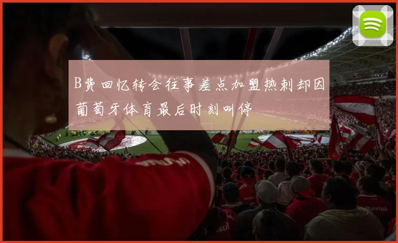 B费回忆转会往事差点加盟热刺却因葡萄牙体育最后时刻叫停