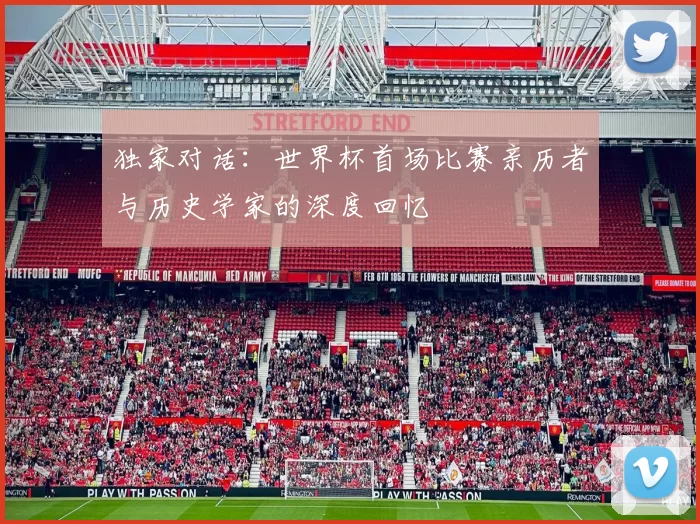 独家对话:世界杯首场比赛亲历者与历史学家的深度回忆