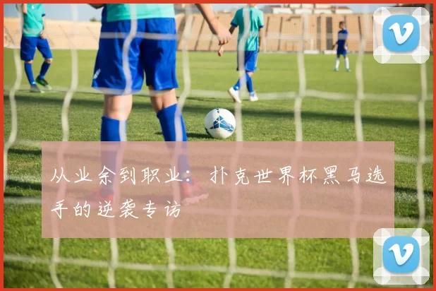 从业余到职业：扑克世界杯黑马选手的逆袭专访