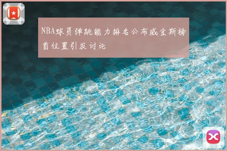 NBA球员弹跳能力排名公布威金斯榜首位置引发讨论