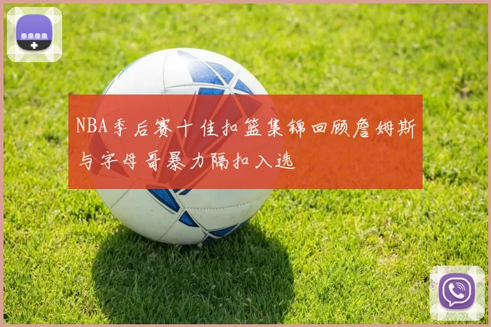 NBA季后赛十佳扣篮集锦回顾詹姆斯与字母哥暴力隔扣入选