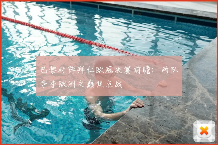 巴黎对阵拜仁欧冠决赛前瞻：两队争夺欧洲之巅焦点战
