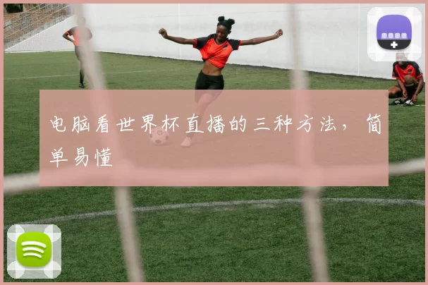 电脑看世界杯直播的三种方法,简单易懂