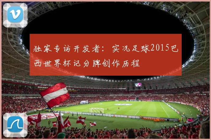 独家专访开发者：实况足球2015巴西世界杯记分牌创作历程