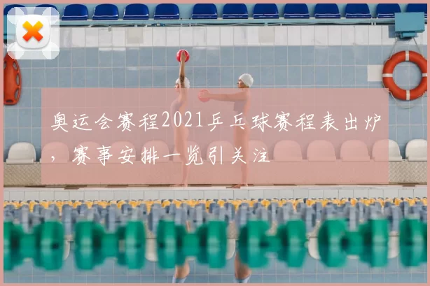 奥运会赛程2021乒乓球赛程表出炉，赛事安排一览引关注