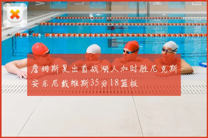詹姆斯复出首战湖人加时胜尼克斯安东尼戴维斯35分18篮板