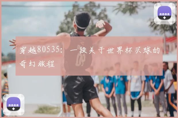穿越80535：一段关于世界杯买球的奇幻旅程