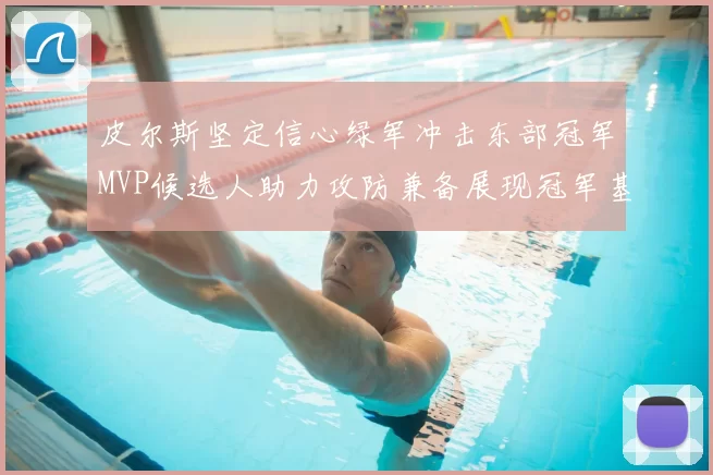 皮尔斯坚定信心绿军冲击东部冠军MVP候选人助力攻防兼备展现冠军基因