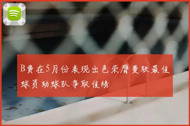 B费在5月份表现出色荣膺曼联最佳球员助球队争取佳绩