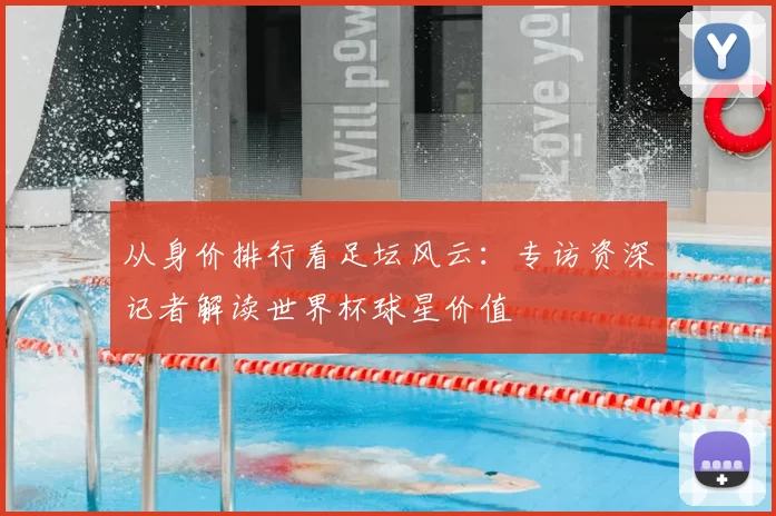 从身价排行看足坛风云：专访资深记者解读世界杯球星价值