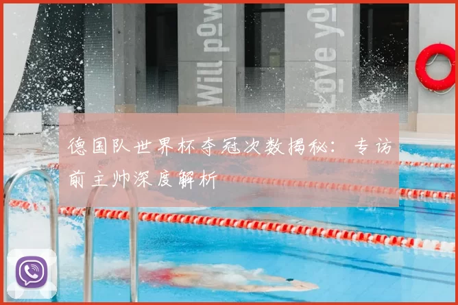 德国队世界杯夺冠次数揭秘：专访前主帅深度解析