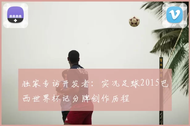 独家专访开发者：实况足球2015巴西世界杯记分牌创作历程
